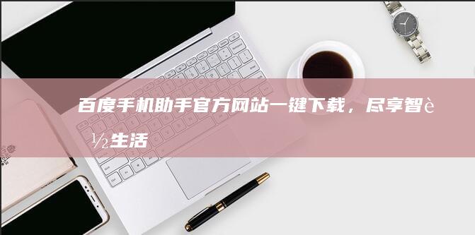 百度手机助手官方网站：一键下载，尽享智能生活