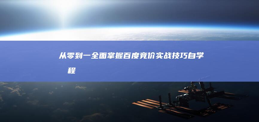 从零到一：全面掌握百度竞价实战技巧自学教程